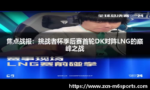 焦点战报：挑战者杯季后赛首轮DK对阵LNG的巅峰之战