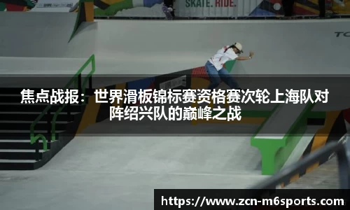 焦点战报：世界滑板锦标赛资格赛次轮上海队对阵绍兴队的巅峰之战
