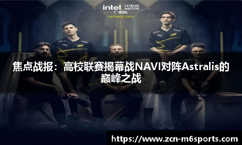 焦点战报：高校联赛揭幕战NAVI对阵Astralis的巅峰之战