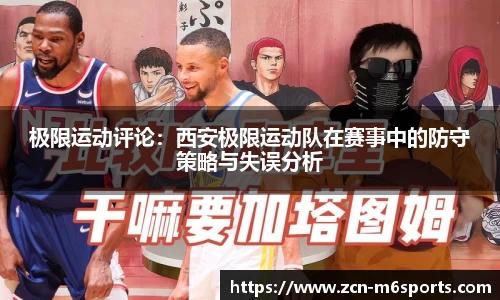 极限运动评论：西安极限运动队在赛事中的防守策略与失误分析