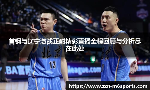 首钢与辽宁激战正酣精彩直播全程回顾与分析尽在此处