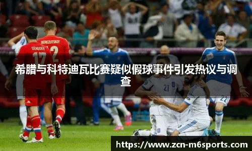 希腊与科特迪瓦比赛疑似假球事件引发热议与调查